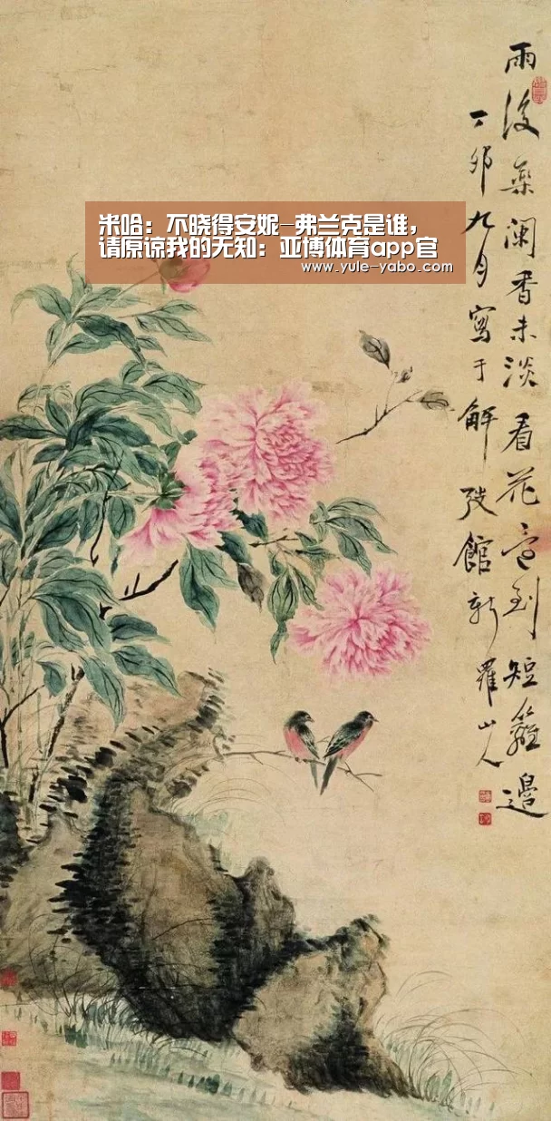 米哈:不晓得安妮-弗兰克是谁,请原谅我的无知:亚博体育app官方下载(图1) 亚博app