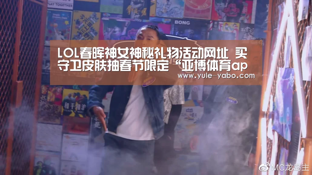 LOL春晖神女神秘礼物活动网址 买守卫皮肤抽春节限定“亚博体育app”(图4) 亚博app
