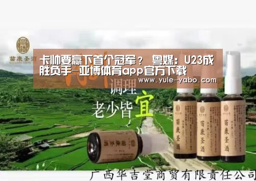 卡帅要赢下首个冠军? 粤媒:U23成胜负手-亚博体育app官方下载(图2) 亚博体育app