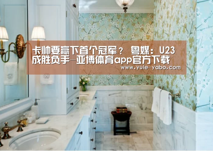 卡帅要赢下首个冠军? 粤媒:U23成胜负手-亚博体育app官方下载(图3) 亚博体育app官方下载