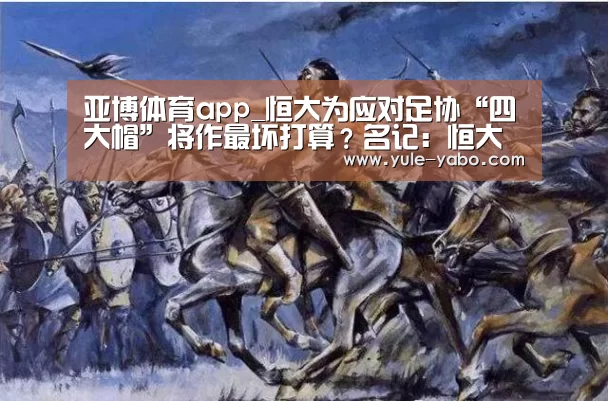 亚博体育app_恒大为应对足协“四大帽”将作最坏打算?名记:恒大或进行裁员(图1) 亚博app